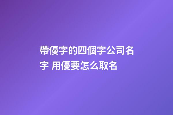 帶優字的四個字公司名字 用優要怎么取名-第1張-公司起名-玄機派